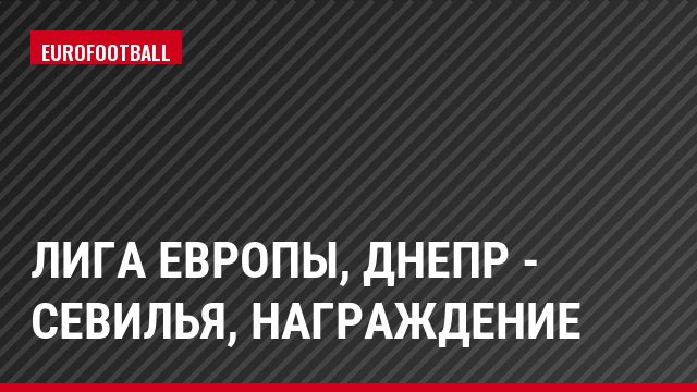 Лига Европы, Днепр - Севилья, Награждение