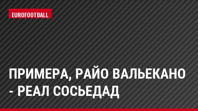 Примера, Райо Вальекано - Реал Сосьедад