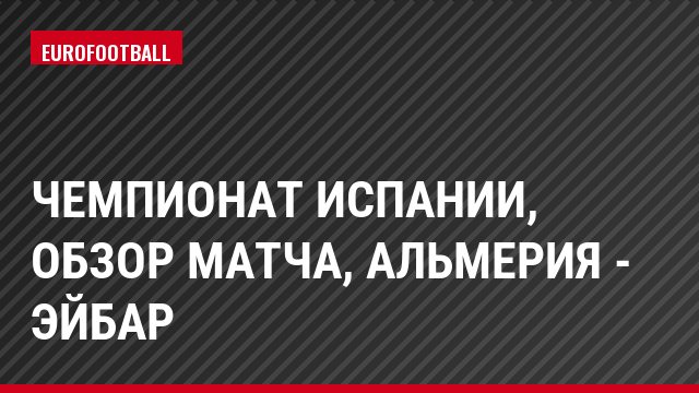 Чемпионат Испании, Обзор матча, Альмерия - Эйбар