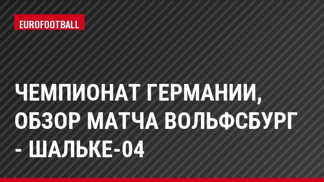 Чемпионат Германии, Обзор матча Вольфсбург - Шальке-04