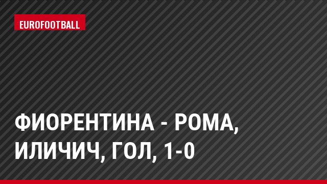 Фиорентина - Рома, Иличич, Гол, 1-0