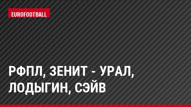РФПЛ, Зенит - Урал, Лодыгин, Сэйв