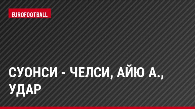 Суонси - Челси, Айю А., Удар