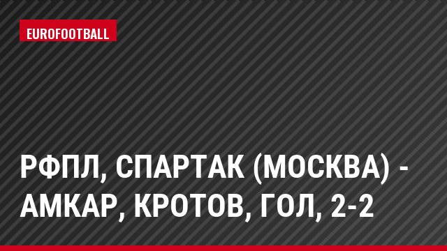 РФПЛ, Спартак (Москва) - Амкар, Кротов, Гол, 2-2