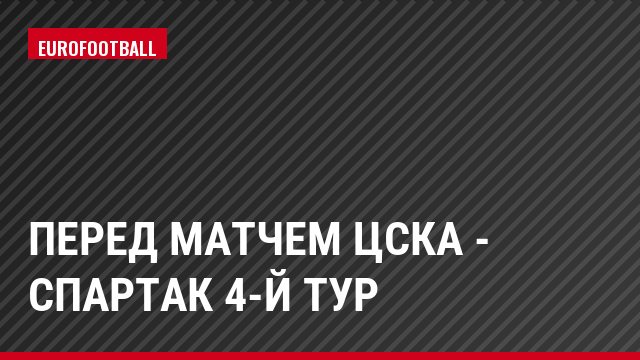 Перед матчем ЦСКА - Спартак 4-й тур
