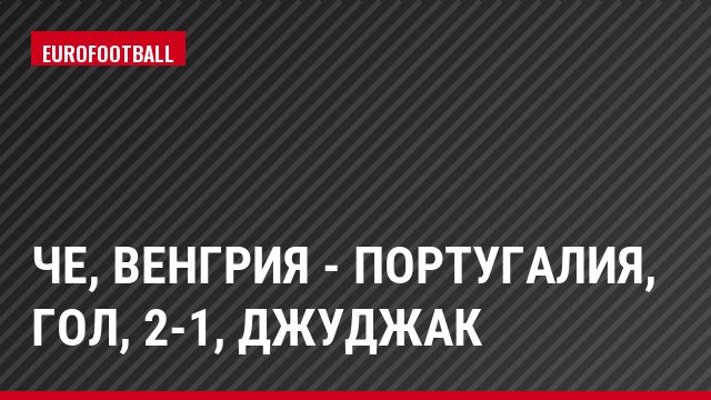 ЧЕ, Венгрия - Португалия, Гол, 2-1, Джуджак