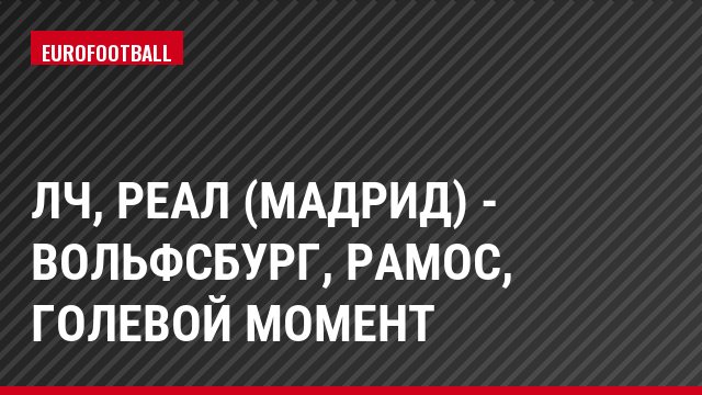 ЛЧ, Реал (Мадрид) - Вольфсбург, Рамос, Голевой момент