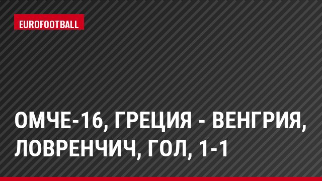 ОМЧЕ-16, Греция - Венгрия, Ловренчич, Гол, 1-1