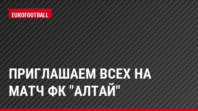 Приглашаем всех на матч ФК "Алтай"