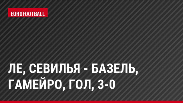 ЛЕ, Севилья - Базель, Гамейро, Гол, 3-0