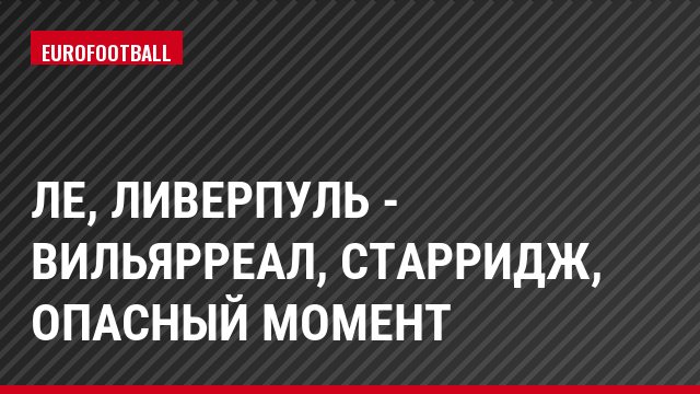 ЛЕ, Ливерпуль - Вильярреал, Старридж, Опасный момент