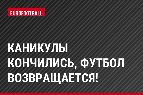 Каникулы кончились, футбол возвращается!