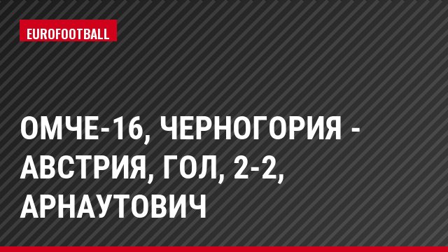 ОМЧЕ-16, Черногория - Австрия, Гол, 2-2, Арнаутович