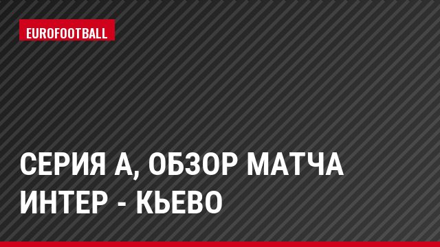 Серия А, Обзор матча Интер - Кьево