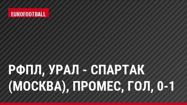 РФПЛ, Урал - Спартак (Москва), Промес, Гол, 0-1