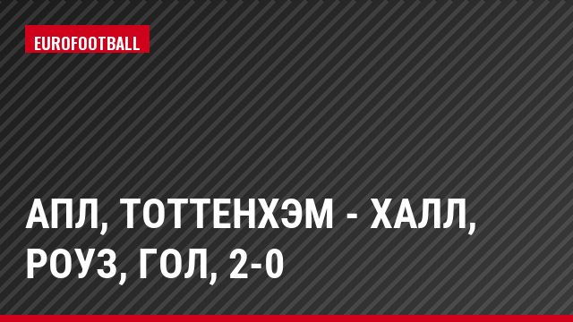 АПЛ, Тоттенхэм - Халл, Роуз, Гол, 2-0
