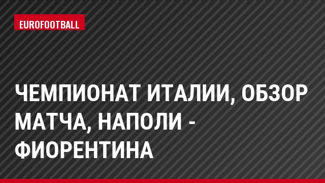 Чемпионат Италии, обзор матча, Наполи - Фиорентина
