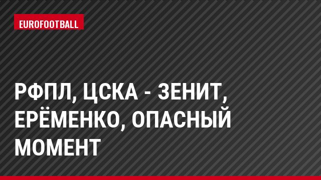 РФПЛ, ЦСКА - Зенит, Ерёменко, Опасный момент