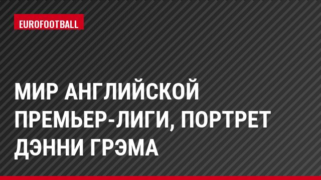 Мир английской премьер-лиги, Портрет Дэнни Грэма