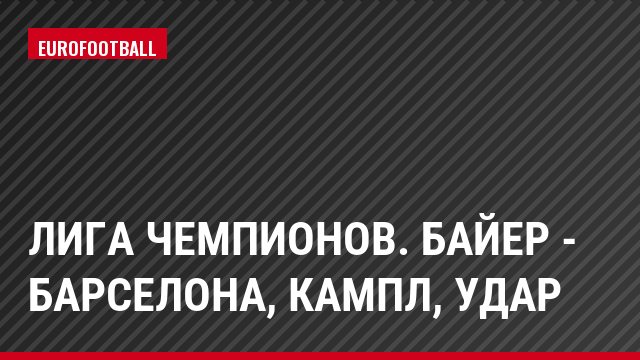 Лига чемпионов. Байер - Барселона, Кампл, Удар
