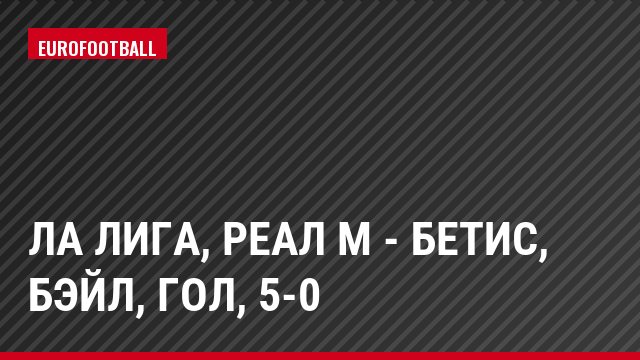 Ла Лига, Реал М - Бетис, Бэйл, Гол, 5-0