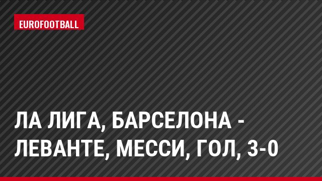 Ла Лига, Барселона - Леванте, Месси, Гол, 3-0