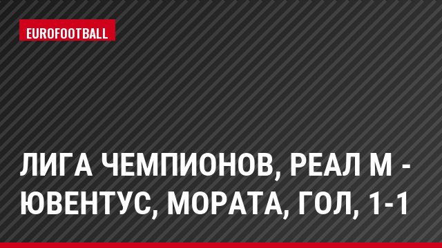 Лига чемпионов, Реал М - Ювентус, Мората, Гол, 1-1