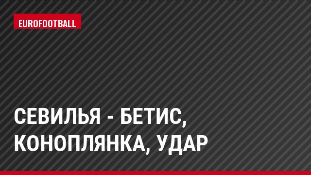Севилья - Бетис, Коноплянка, Удар