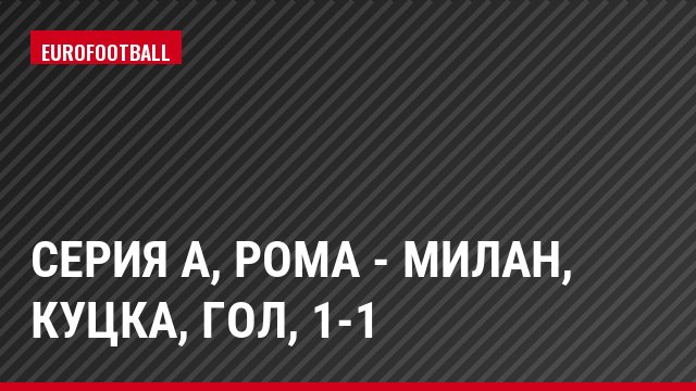 Серия А, Рома - Милан, Куцка, Гол, 1-1
