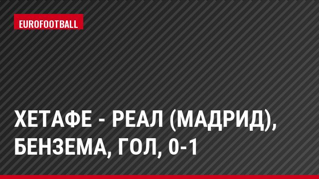 Хетафе - Реал (Мадрид), Бензема, Гол, 0-1