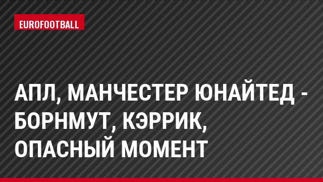 АПЛ, Манчестер Юнайтед - Борнмут, Кэррик, Опасный момент