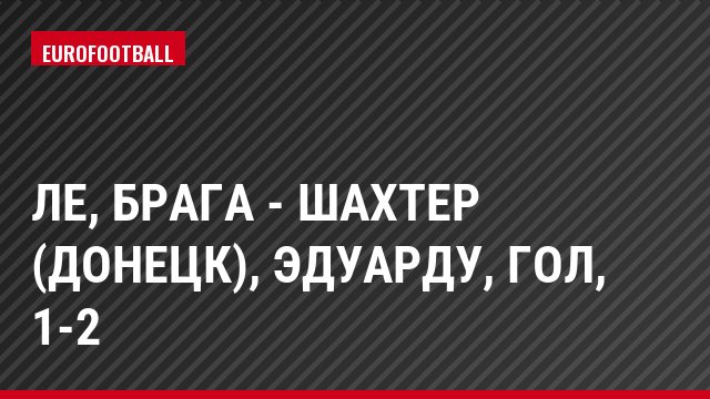 ЛЕ, Брага - Шахтер (Донецк), Эдуарду, Гол, 1-2