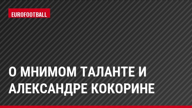 О мнимом таланте и Александре Кокорине