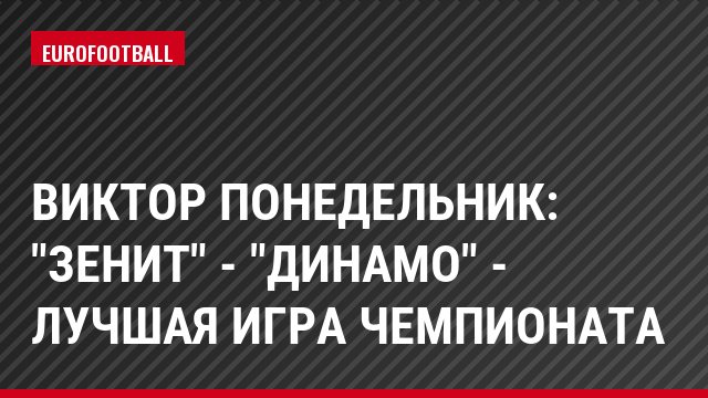 Виктор Понедельник: "Зенит" - "Динамо" - лучшая игра чемпионата