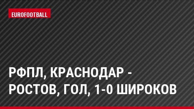 РФПЛ, Краснодар - Ростов, Гол, 1-0 Широков