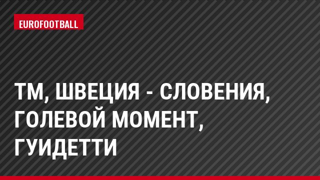 ТМ, Швеция - Словения, Голевой момент, Гуидетти