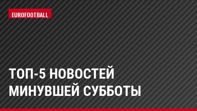 Топ-5 новостей минувшей субботы