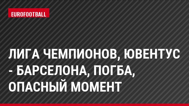 Лига чемпионов, Ювентус - Барселона, Погба, Опасный момент
