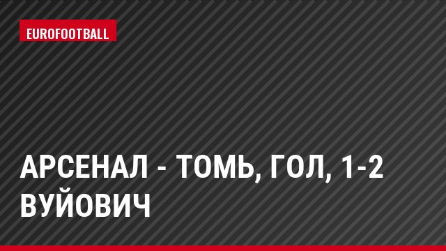 Арсенал - Томь, Гол, 1-2 Вуйович