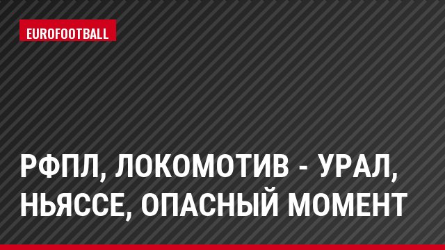РФПЛ, Локомотив - Урал, Ньяссе, Опасный момент