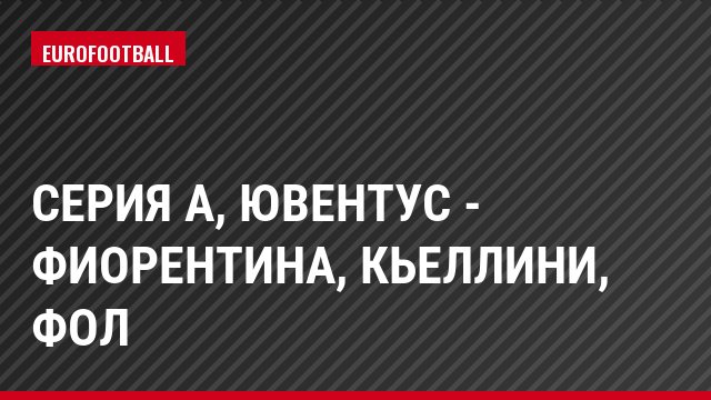 Серия А, Ювентус - Фиорентина, Кьеллини, Фол