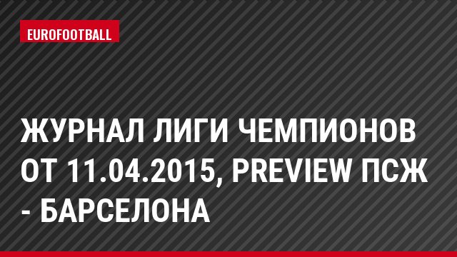 Журнал Лиги чемпионов от 11.04.2015, Preview ПСЖ - Барселона