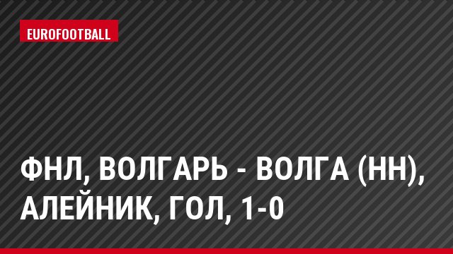 ФНЛ, Волгарь - Волга (НН), Алейник, Гол, 1-0
