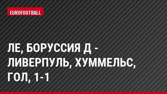 ЛЕ, Боруссия Д - Ливерпуль, Хуммельс, Гол, 1-1