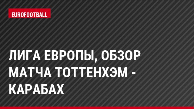 Лига Европы, Обзор матча Тоттенхэм - Карабах