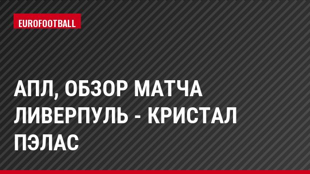 АПЛ, Обзор матча Ливерпуль - Кристал Пэлас