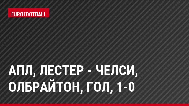 АПЛ, Лестер - Челси, Олбрайтон, Гол, 1-0