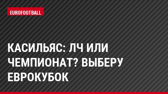 Касильяс: ЛЧ или чемпионат? Выберу еврокубок