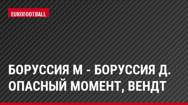 Боруссия М - Боруссия Д. Опасный момент, Вендт