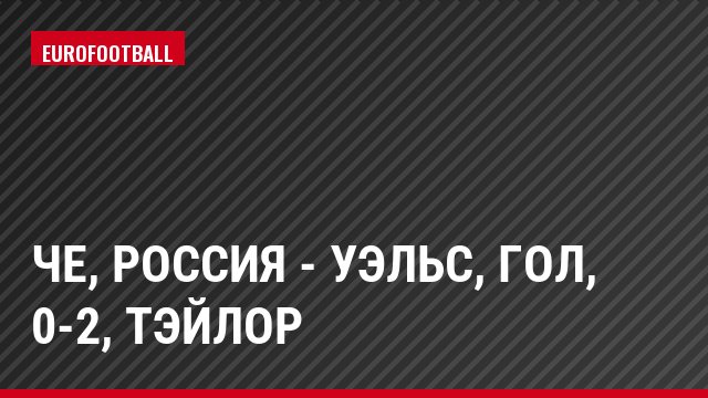 ЧЕ, Россия - Уэльс, Гол, 0-2, Тэйлор